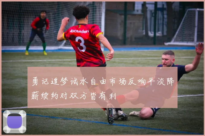 勇记追梦试水自由市场反响平淡降薪续约对双方皆有利
