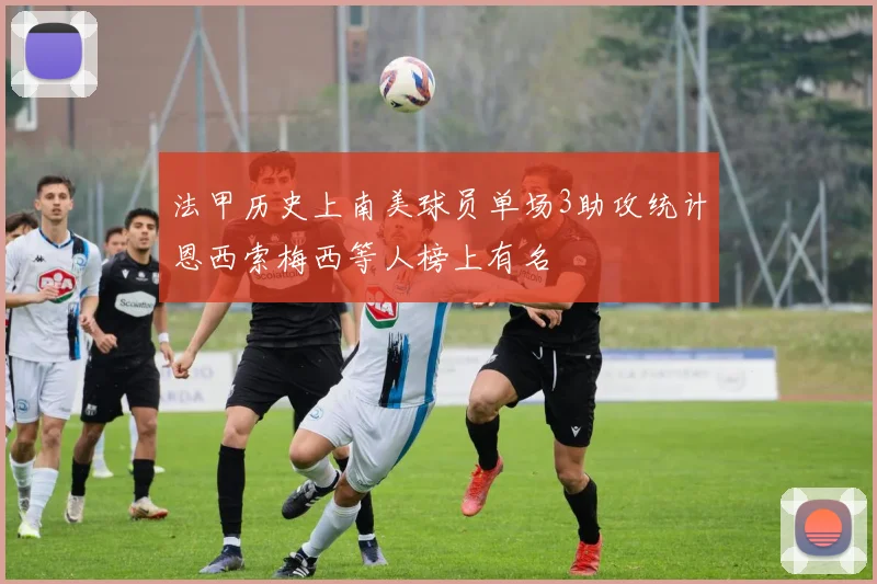 法甲历史上南美球员单场3助攻统计恩西索梅西等人榜上有名
