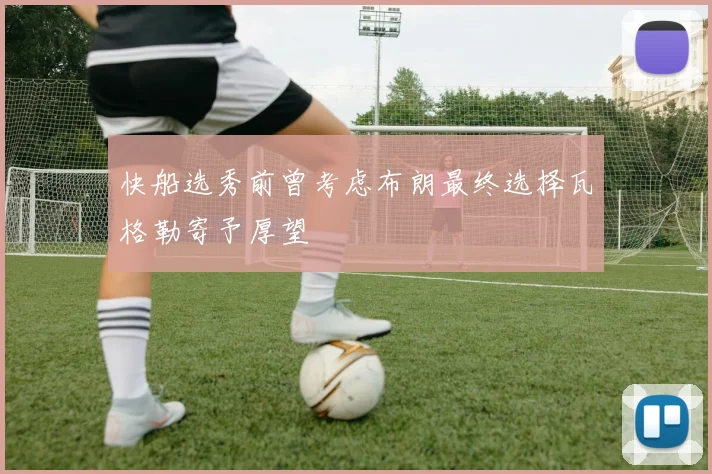 快船选秀前曾考虑布朗最终选择瓦格勒寄予厚望