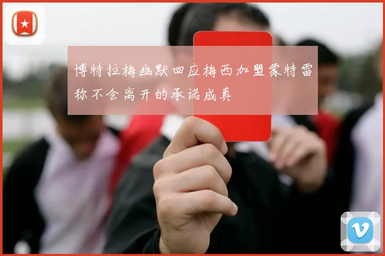 博特拉梅幽默回应梅西加盟蒙特雷称不会离开的承诺成真
