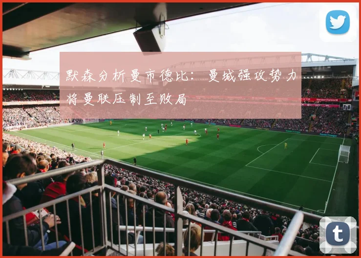 默森分析曼市德比：曼城强攻势力将曼联压制至败局