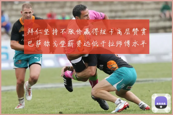 拜仁坚持不涨价赢得纽卡高层赞赏巴萨称戈登薪资远低于拉师傅水平