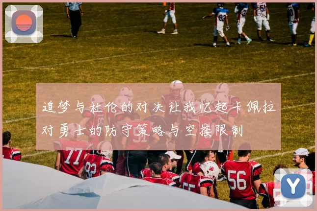 追梦与杜伦的对决让我忆起卡佩拉对勇士的防守策略与空接限制