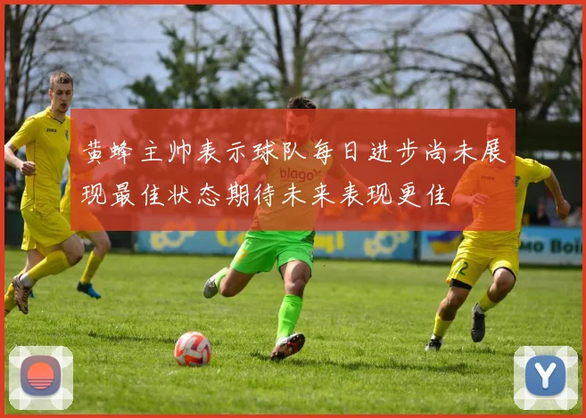 黄蜂主帅表示球队每日进步尚未展现最佳状态期待未来表现更佳