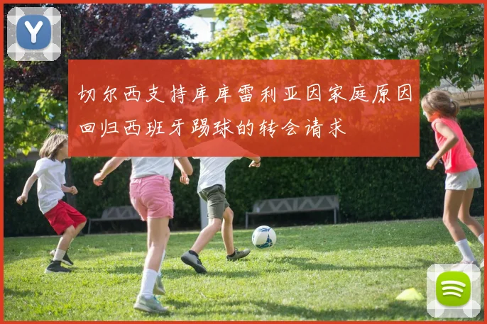切尔西支持库库雷利亚因家庭原因回归西班牙踢球的转会请求