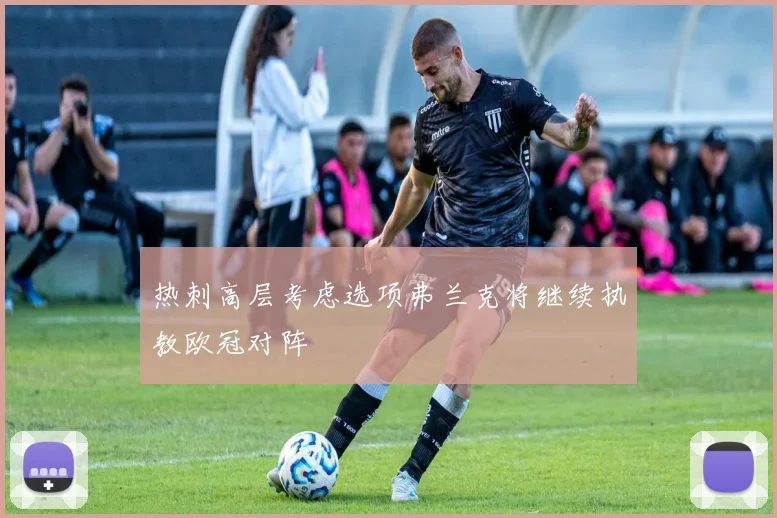 热刺高层考虑选项弗兰克将继续执教欧冠对阵