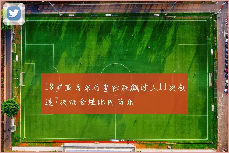 18岁亚马尔对皇社狂飙过人11次创造7次机会堪比内马尔