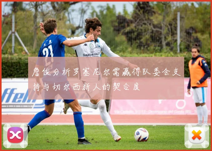 詹俊分析罗塞尼尔需赢得队委会支持与切尔西新人的契合度
