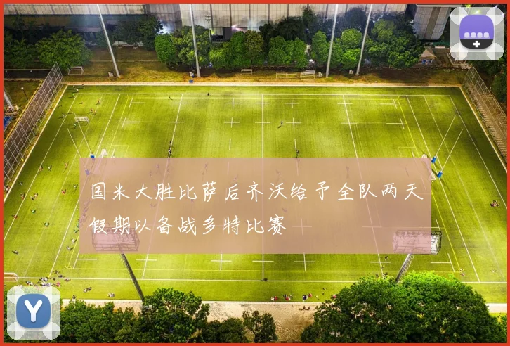 国米大胜比萨后齐沃给予全队两天假期以备战多特比赛